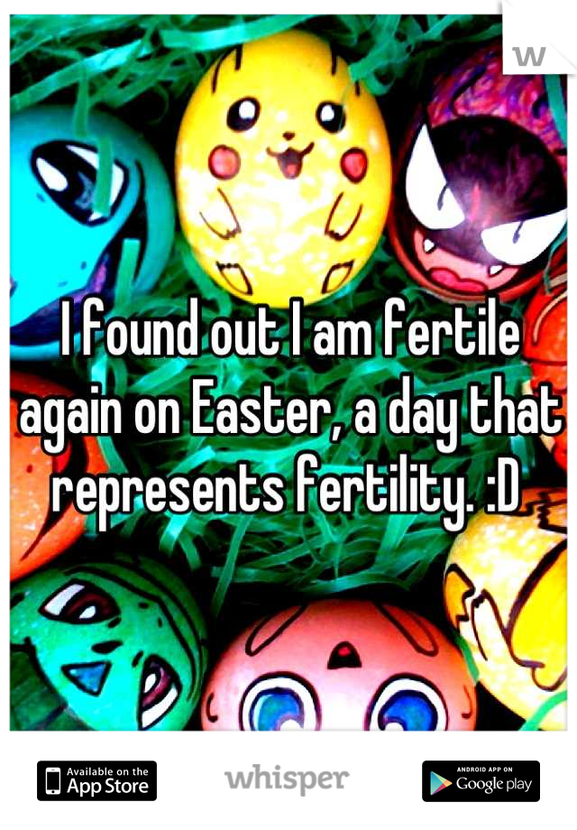 I found out I am fertile again on Easter, a day that represents fertility. :D 