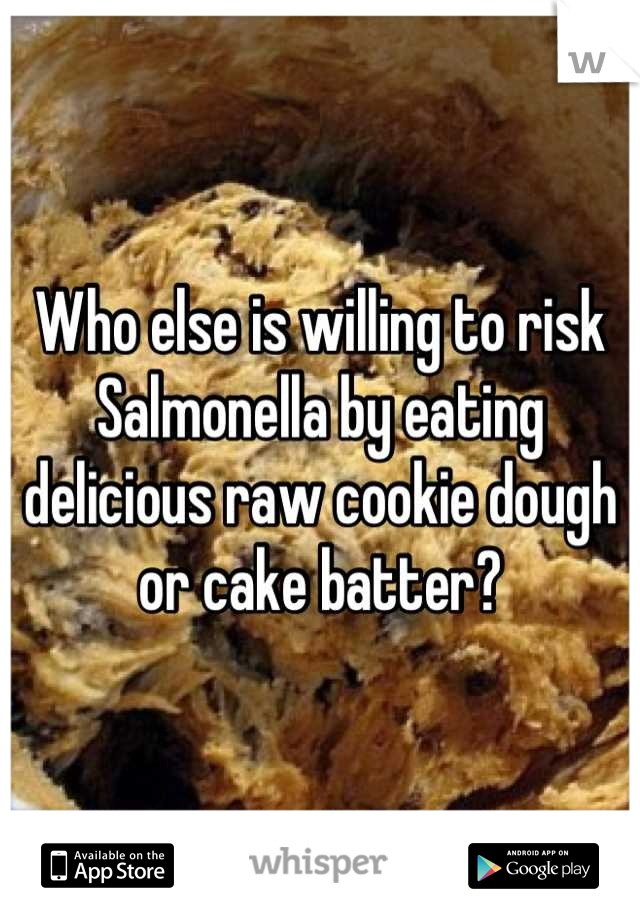 Who else is willing to risk Salmonella by eating delicious raw cookie dough or cake batter?