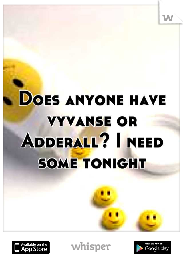 Does anyone have vyvanse or Adderall? I need some tonight