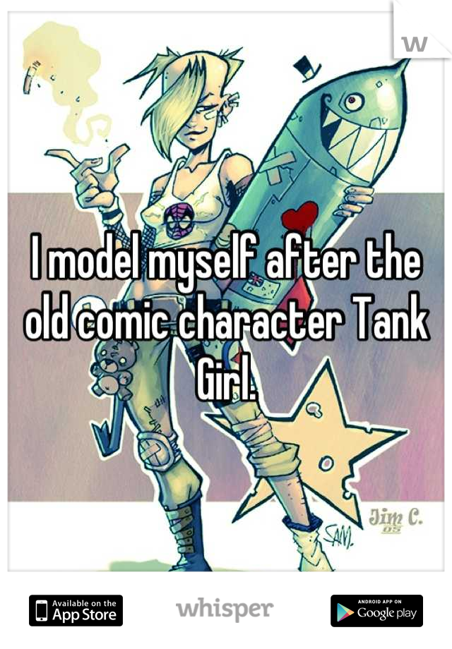 I model myself after the old comic character Tank Girl.