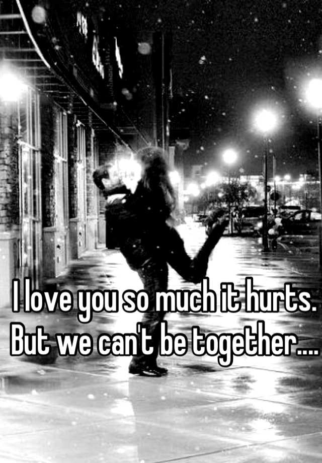 i-love-you-so-much-it-hurts-but-we-can-t-be-together