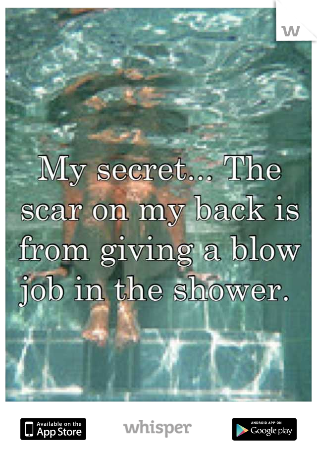 My secret... The scar on my back is from giving a blow job in the shower. 