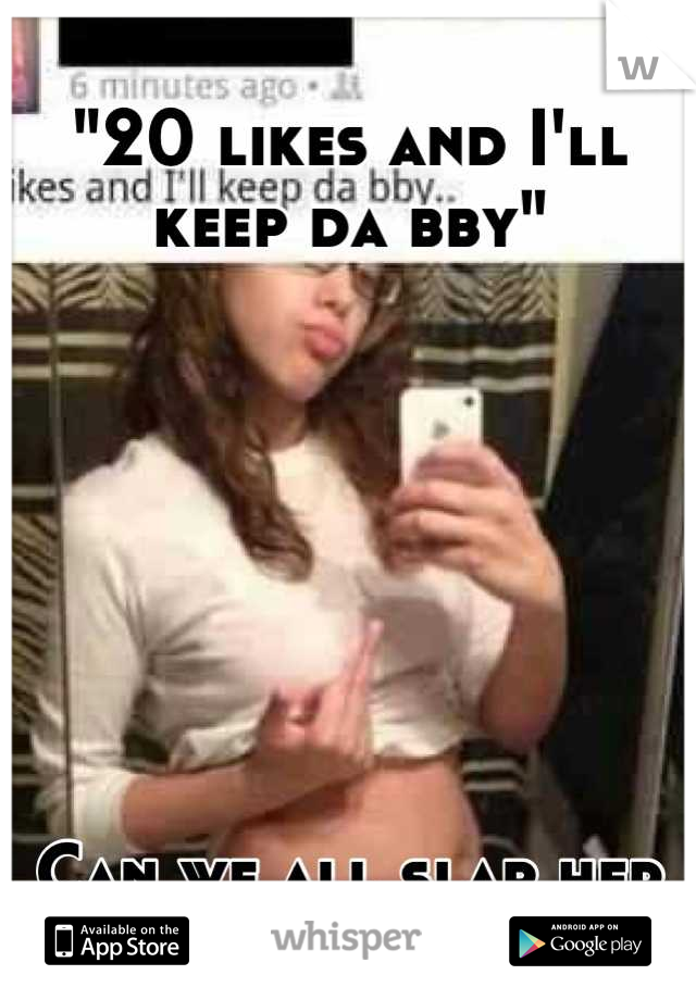 "20 likes and I'll keep da bby" 







Can we all slap her please?!