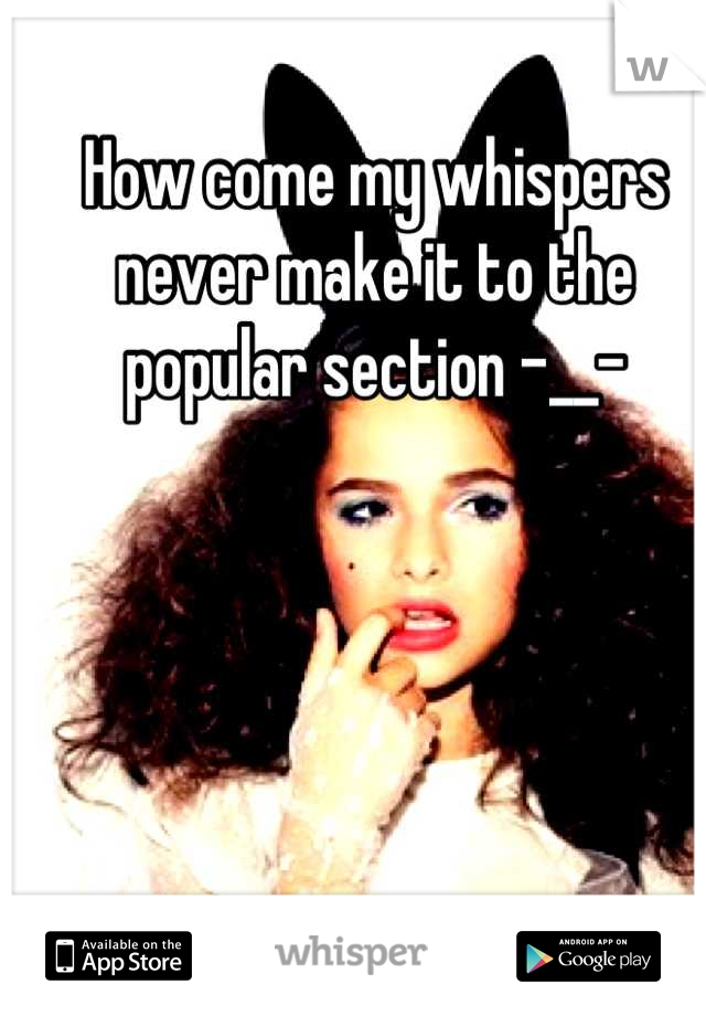 How come my whispers never make it to the popular section -__-