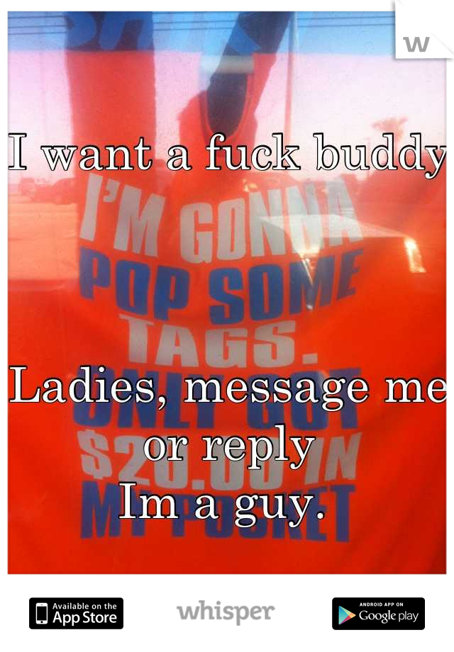 I want a fuck buddy



Ladies, message me or reply
Im a guy. 