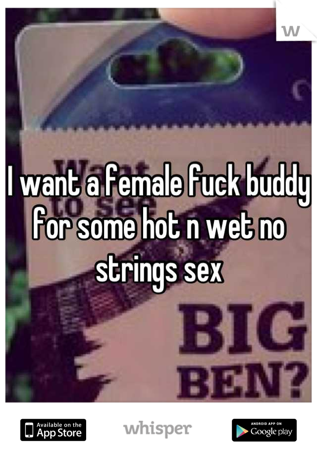 I want a female fuck buddy for some hot n wet no strings sex