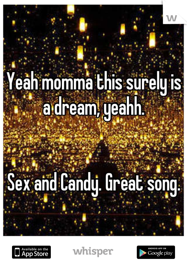Yeah momma this surely is a dream, yeahh.


Sex and Candy. Great song.