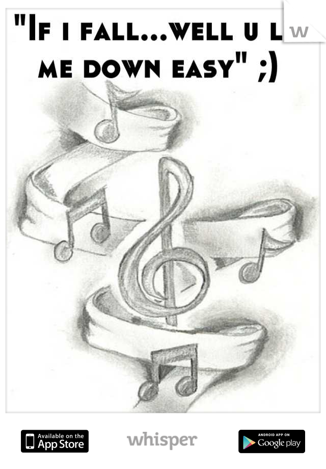"If i fall...well u let me down easy" ;) 