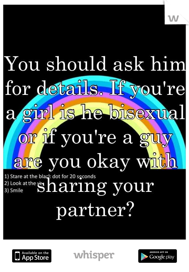 You should ask him for details. If you're a girl is he bisexual or if you're a guy are you okay with sharing your partner?