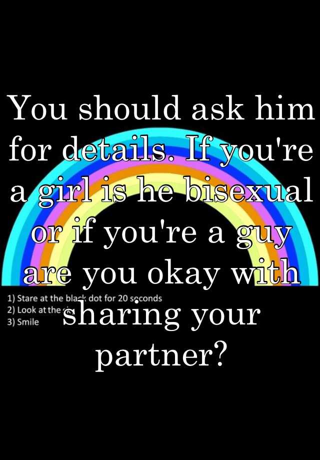 You should ask him for details. If you're a girl is he bisexual or if ...