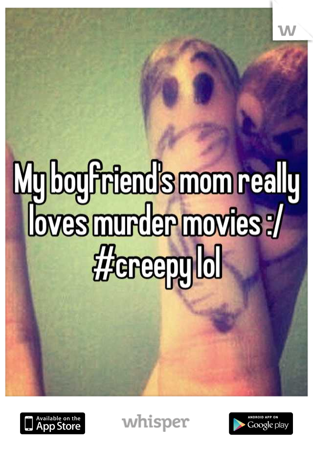 My boyfriend's mom really loves murder movies :/ 
#creepy lol
