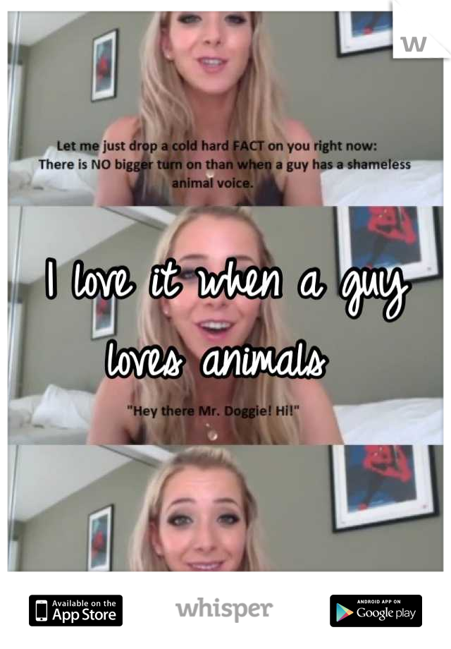 I love it when a guy loves animals 
