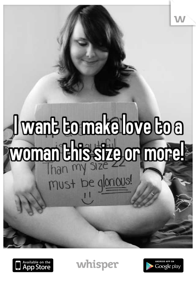 I want to make love to a woman this size or more! 