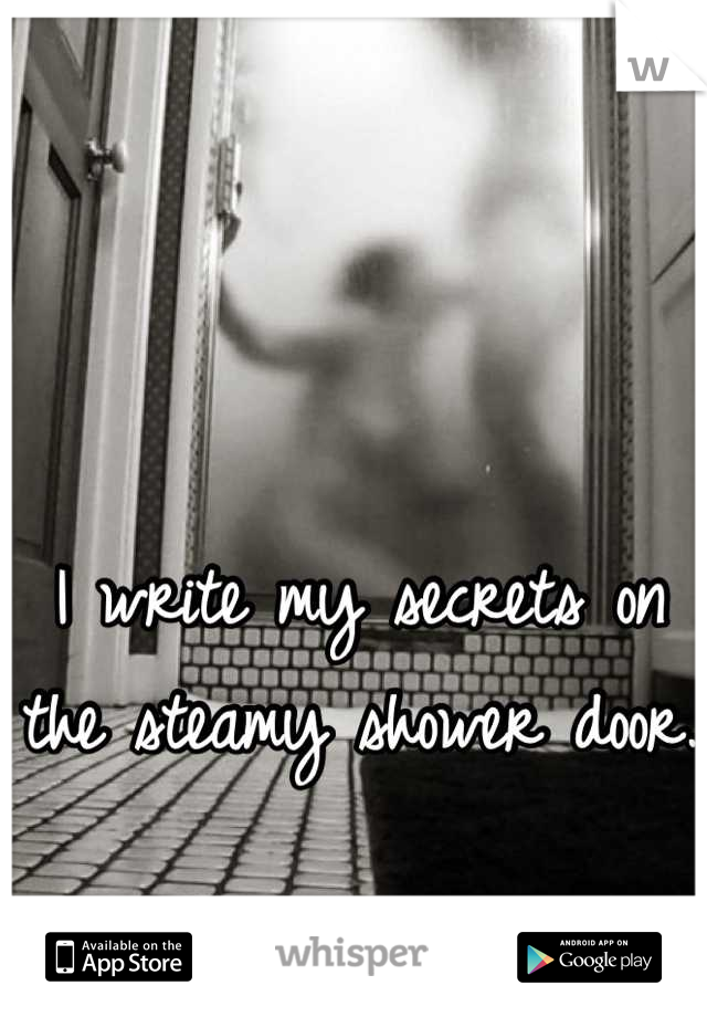 I write my secrets on the steamy shower door.