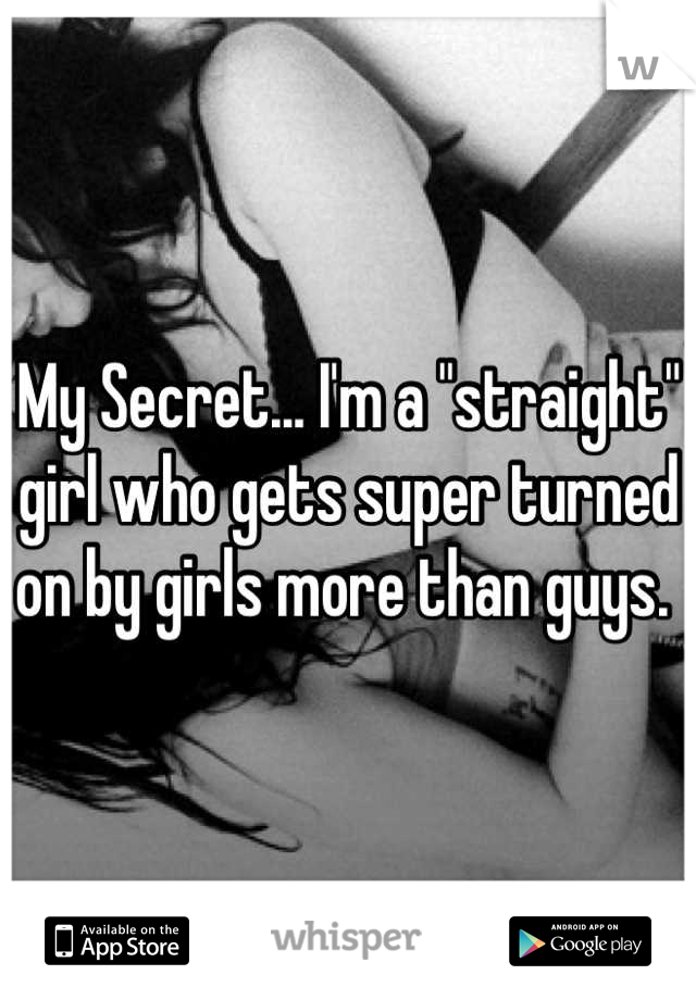 My Secret... I'm a "straight" girl who gets super turned on by girls more than guys. 