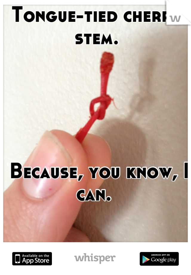 Tongue-tied cherry stem.





 Because, you know, I can. 
