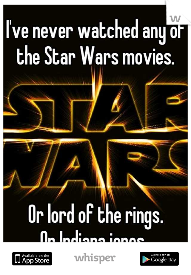 I've never watched any of the Star Wars movies. 





Or lord of the rings.
Or Indiana jones. 