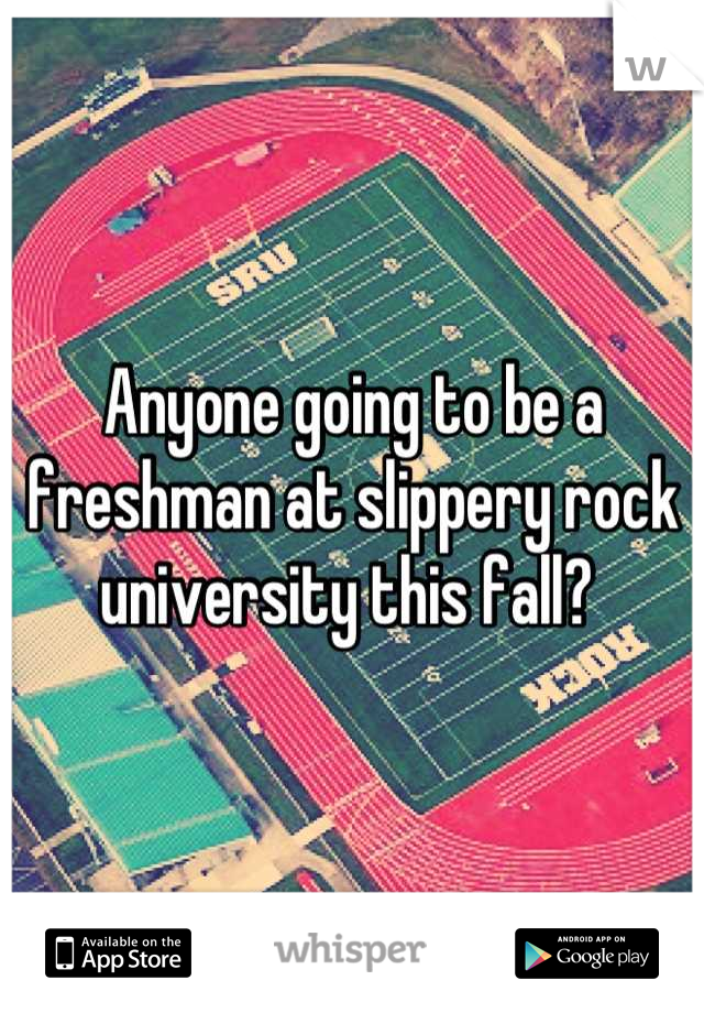 Anyone going to be a freshman at slippery rock university this fall? 