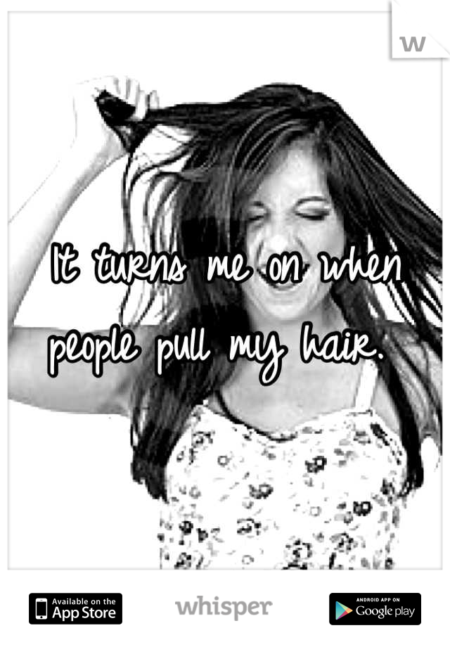 It turns me on when people pull my hair. 