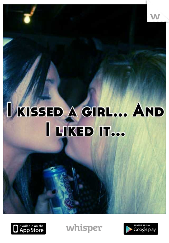 I kissed a girl... And I liked it...