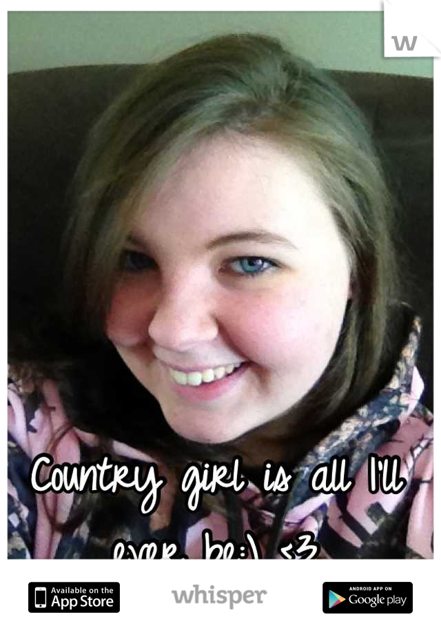 Country girl is all I'll ever be:) <3