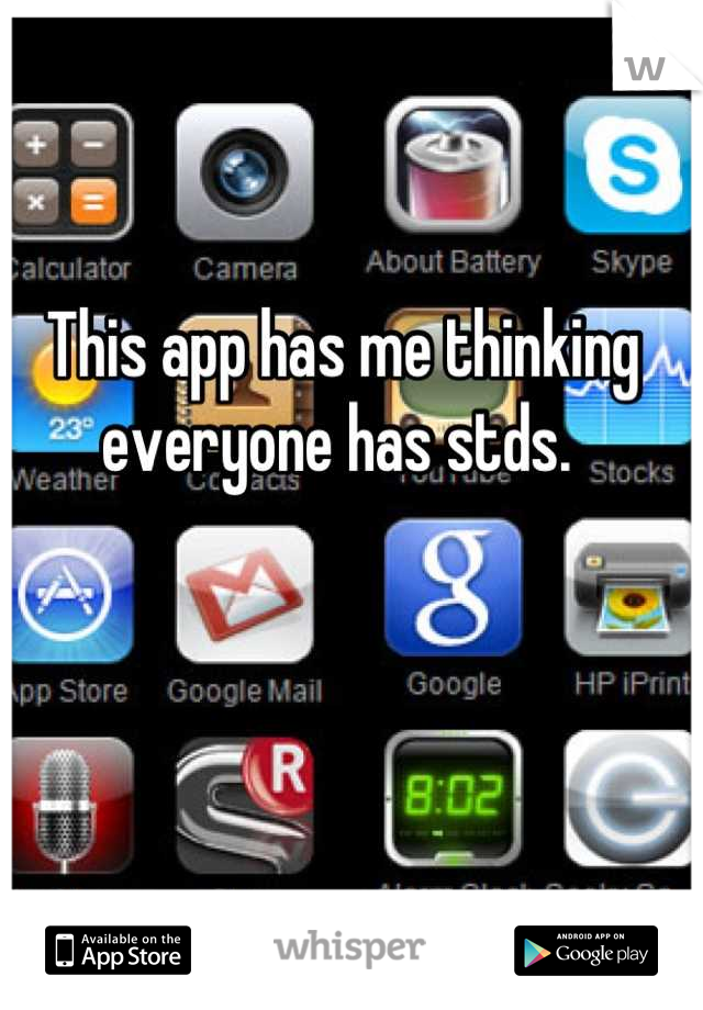 This app has me thinking everyone has stds. 