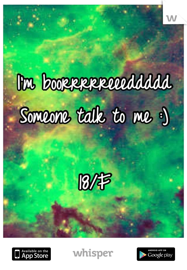 I'm boorrrrreeeddddd
Someone talk to me :) 

18/F