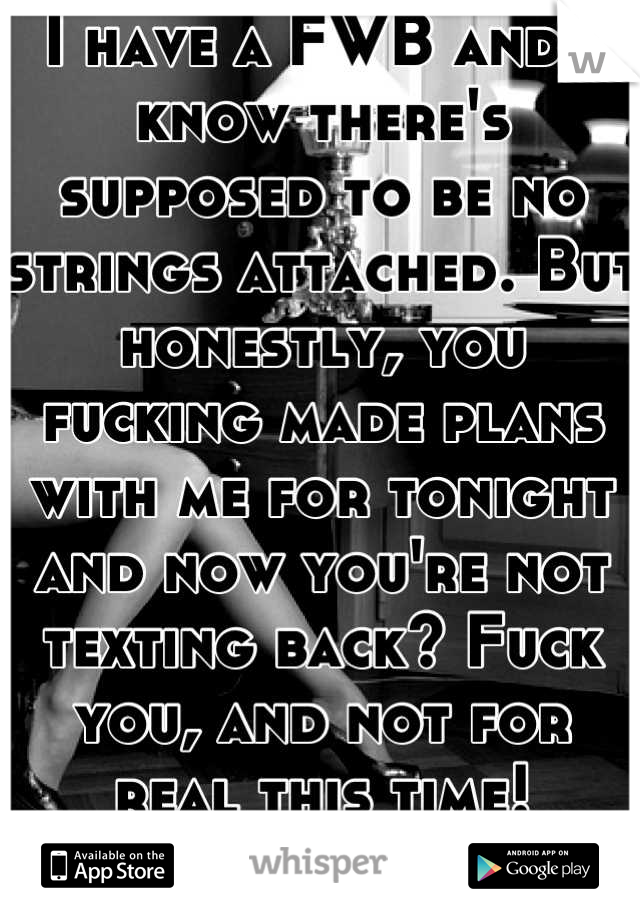 I have a FWB and I know there's supposed to be no strings attached. But honestly, you fucking made plans with me for tonight and now you're not texting back? Fuck you, and not for real this time! DONE!