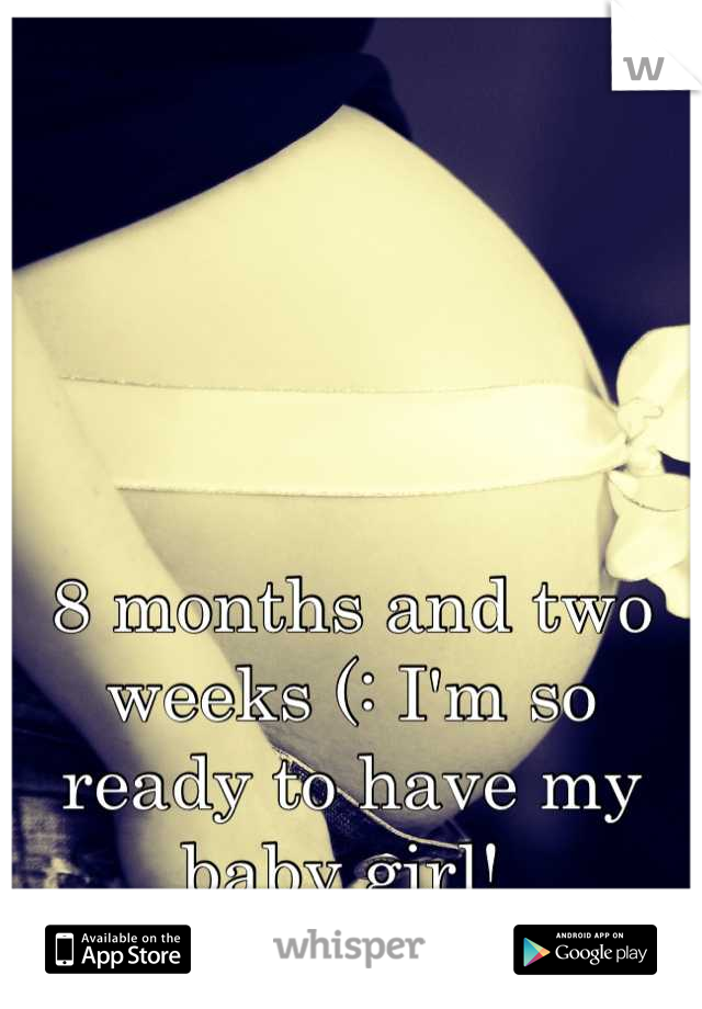 8 months and two weeks (: I'm so ready to have my baby girl! 
