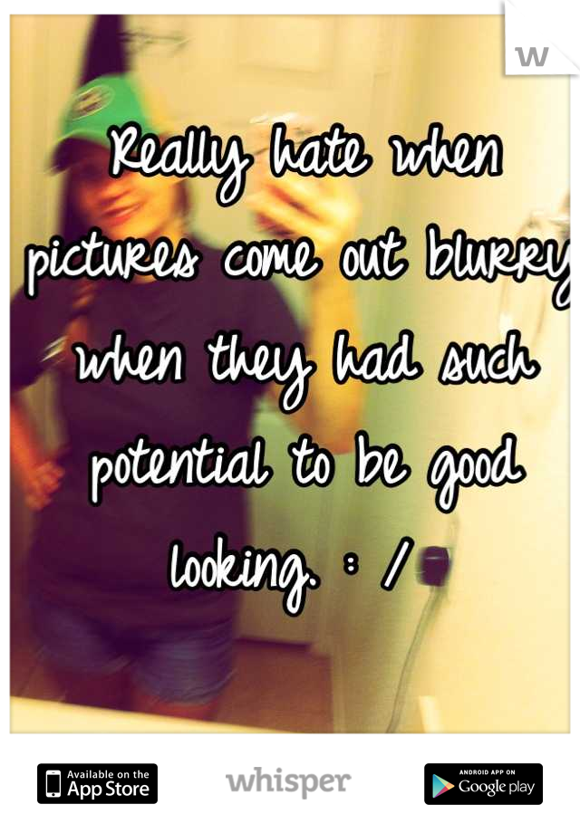 Really hate when pictures come out blurry when they had such potential to be good looking. : / 