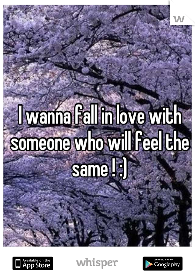 I wanna fall in love with someone who will feel the same ! :)