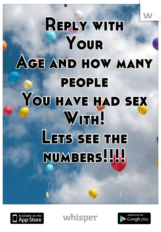 Reply with
Your
Age and how many people
You have had sex
With!
Lets see the  numbers!!!!