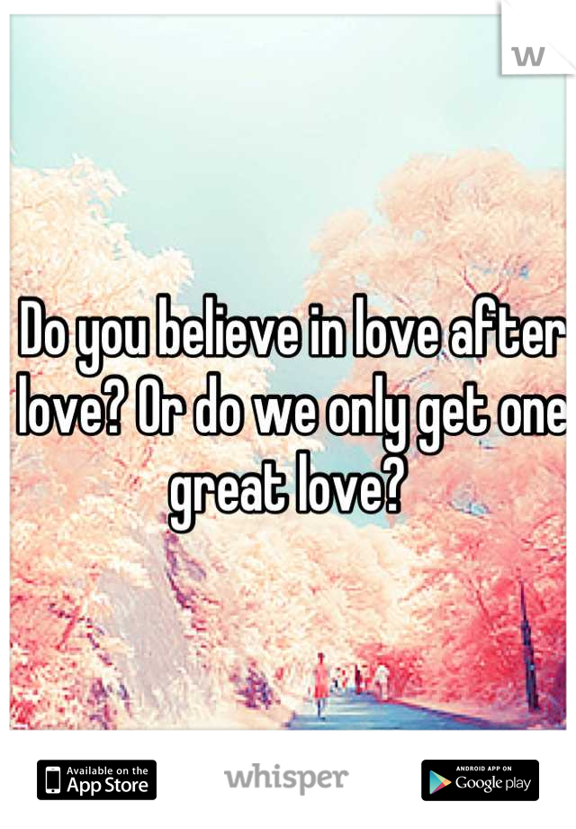 Do you believe in love after love? Or do we only get one great love? 