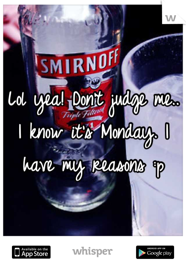 Lol yea! Don't judge me.. I know it's Monday. I have my reasons :p