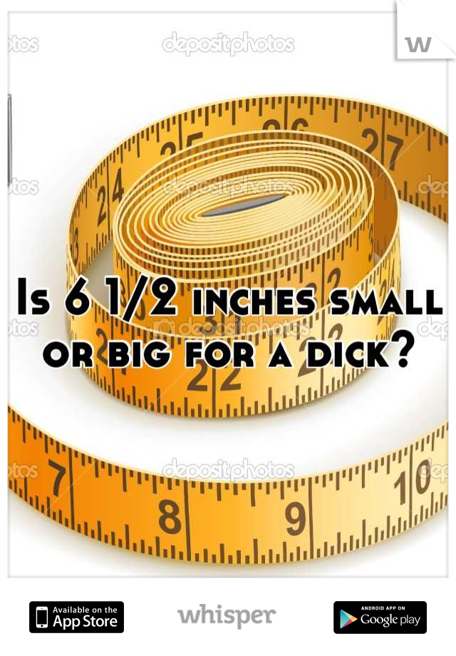 Is 6 1/2 inches small or big for a dick?