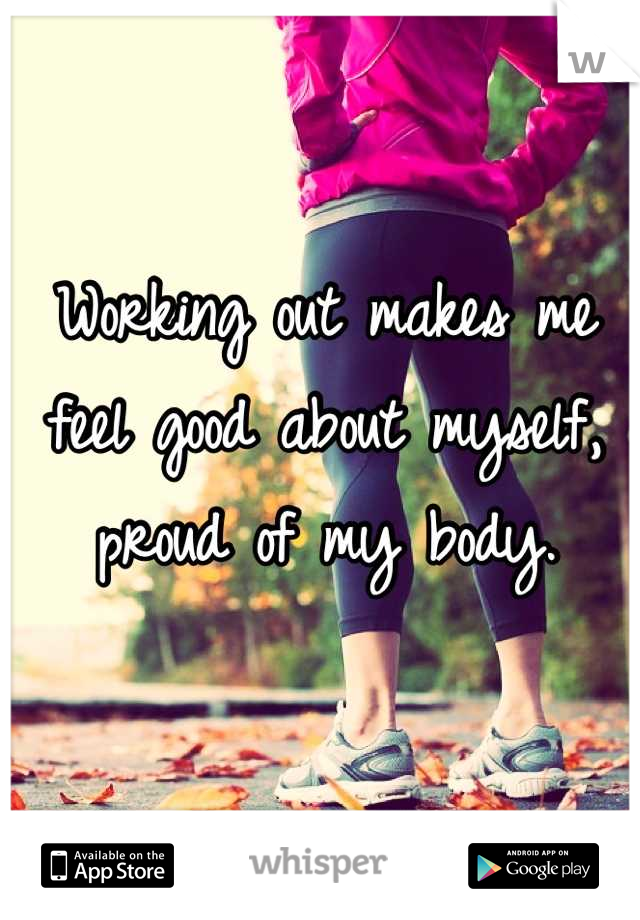 Working out makes me feel good about myself, proud of my body.