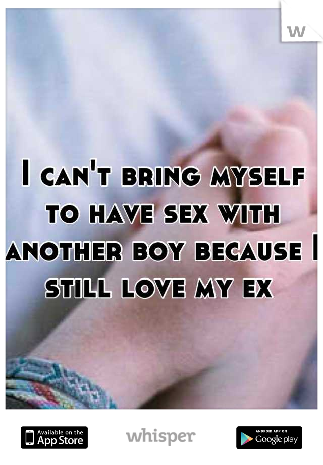 I can't bring myself to have sex with another boy because I still love my ex 