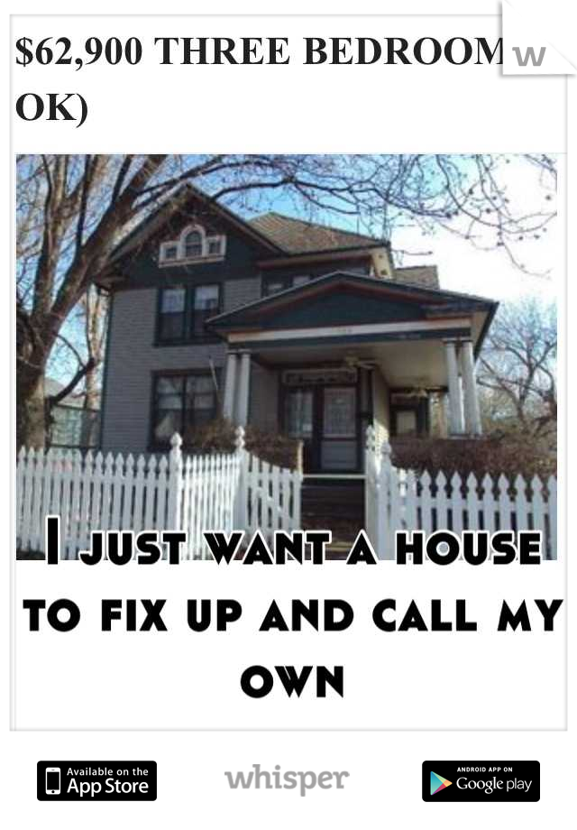 I just want a house to fix up and call my own
