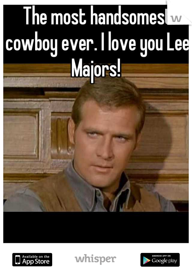 The most handsomest cowboy ever. I love you Lee Majors! 