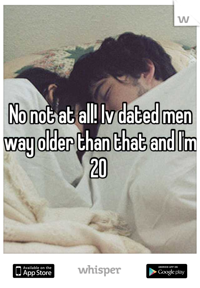 No not at all! Iv dated men way older than that and I'm 20 