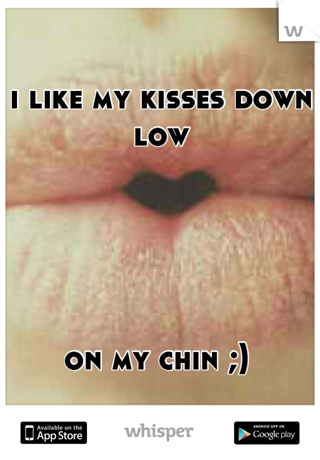 i like my kisses down low 





on my chin ;) 