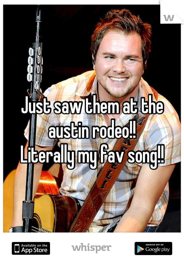 Just saw them at the austin rodeo!! 
Literally my fav song!!