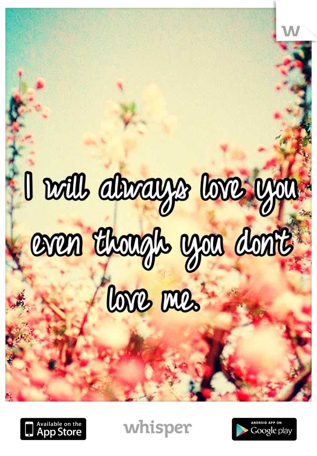 I will always love you even though you don't love me. 