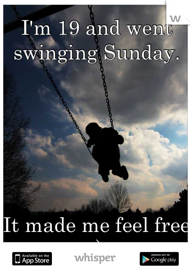 I'm 19 and went swinging Sunday. 






It made me feel free :)

