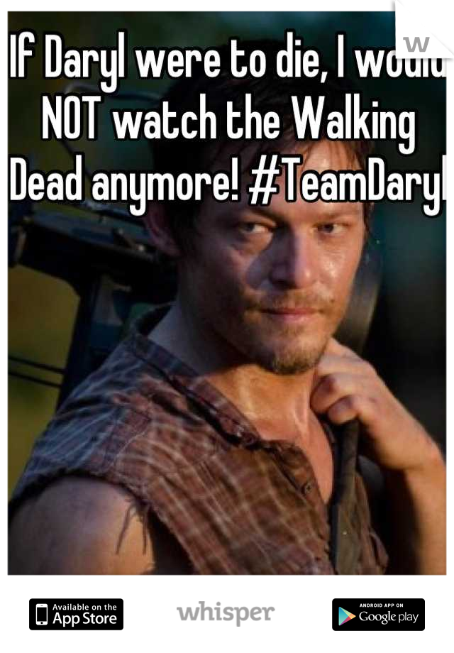 If Daryl were to die, I would NOT watch the Walking Dead anymore! #TeamDaryl