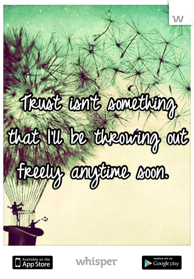 Trust isn't something that I'll be throwing out freely anytime soon. 