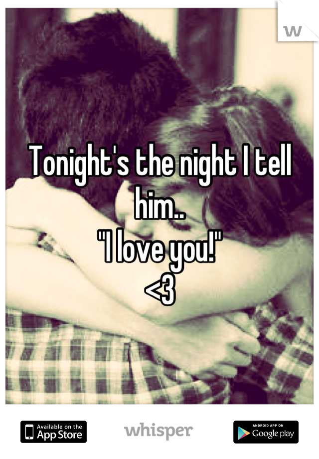 Tonight's the night I tell him..
"I love you!"
<3