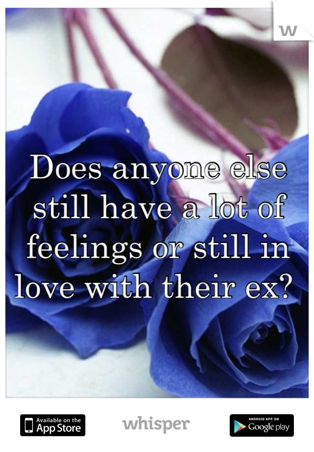Does anyone else still have a lot of feelings or still in love with their ex? 