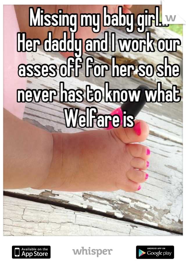 Missing my baby girl...
Her daddy and I work our asses off for her so she never has to know what Welfare is
