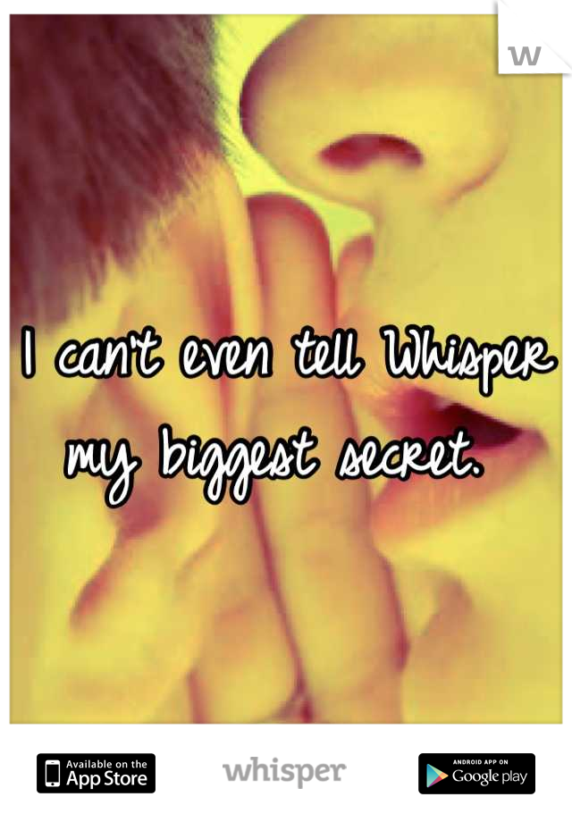 I can't even tell Whisper my biggest secret. 